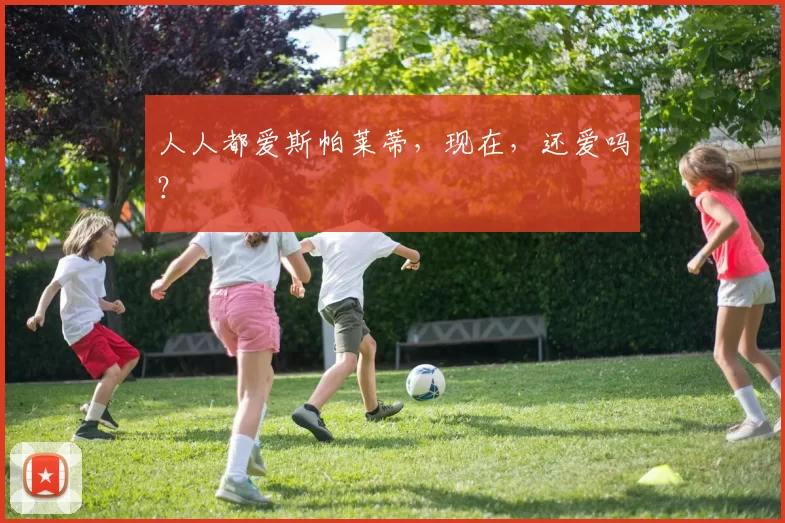 人人都爱斯帕莱蒂,现在,还爱吗?