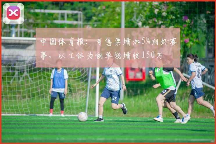 中国体育报：可售票增加5%利好赛事，以工体为例单场增收150万