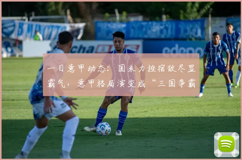 一日意甲动态：国米力挫宿敌尽显霸气，意甲格局演变成“三国争霸”_比赛_本赛季_欧冠