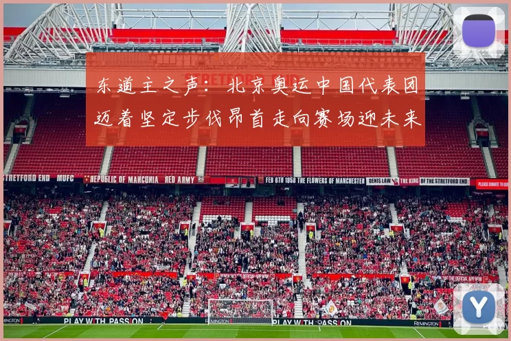 东道主之声:北京奥运中国代表团迈着坚定步伐昂首走向赛场迎未来辉煌