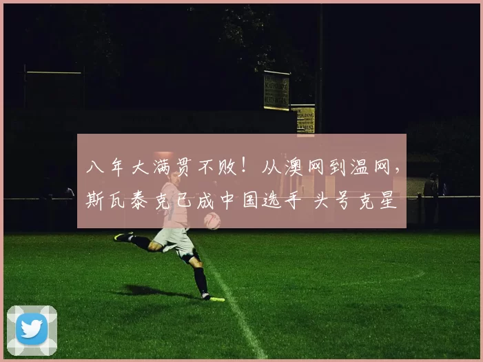 八年大满贯不败！从澳网到温网，斯瓦泰克已成中国选手 头号克星