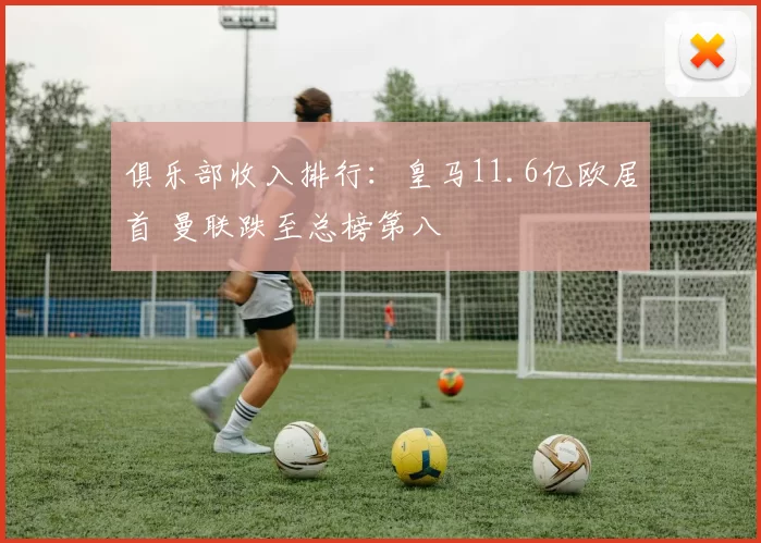 俱乐部收入排行：皇马11.6亿欧居首 曼联跌至总榜第八