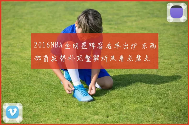 2016NBA全明星阵容名单出炉 东西部首发替补完整解析及看点盘点