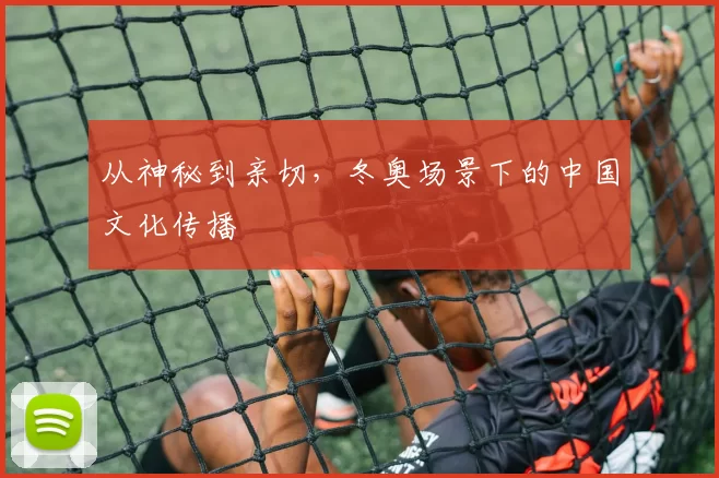 从神秘到亲切,冬奥场景下的中国文化传播