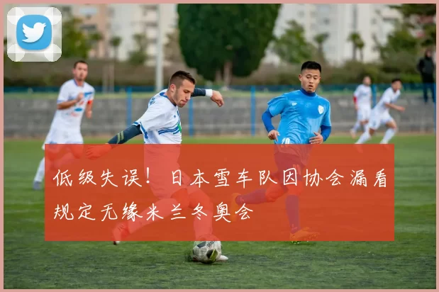 低级失误！日本雪车队因协会漏看规定无缘米兰冬奥会