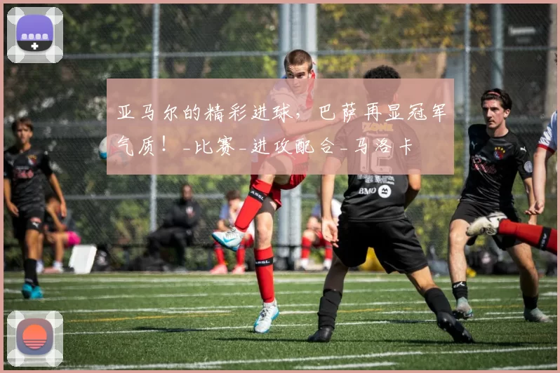 亚马尔的精彩进球，巴萨再显冠军气质！_比赛_进攻配合_马洛卡