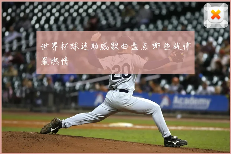 世界杯球迷助威歌曲盘点 哪些旋律最燃情