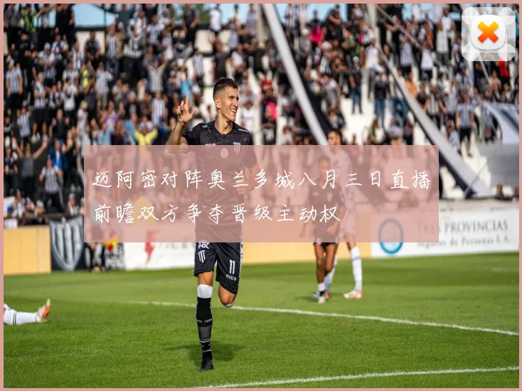 迈阿密对阵奥兰多城八月三日直播前瞻双方争夺晋级主动权
