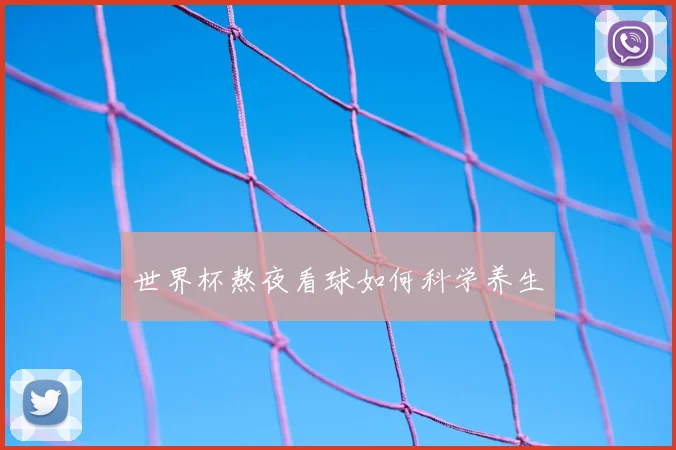 世界杯熬夜看球如何科学养生