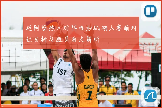 迈阿密热火对阵洛杉矶湖人赛前对位分析与胜负看点解析