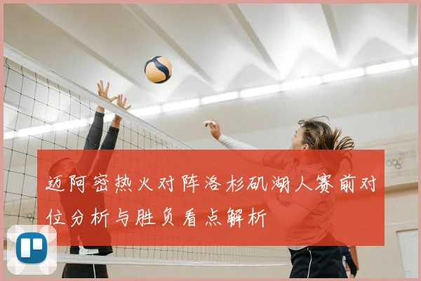 迈阿密热火对阵洛杉矶湖人赛前对位分析与胜负看点解析