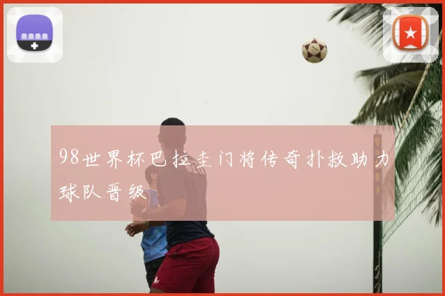 98世界杯巴拉圭门将传奇扑救助力球队晋级