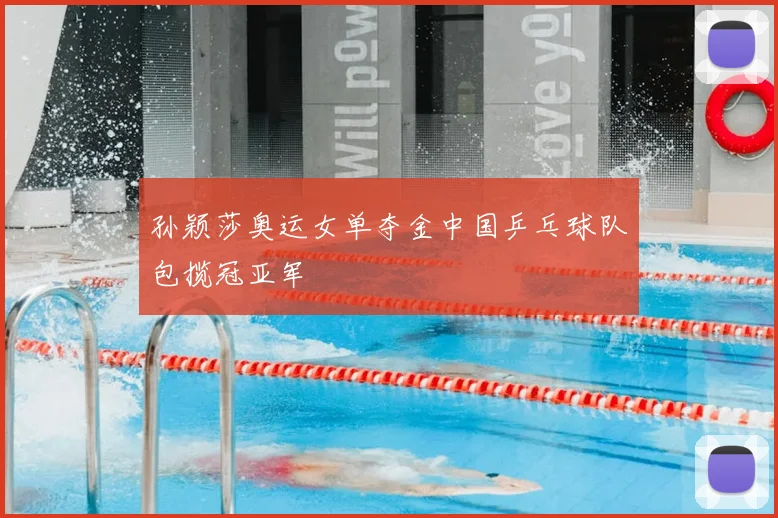 孙颖莎奥运女单夺金中国乒乓球队包揽冠亚军
