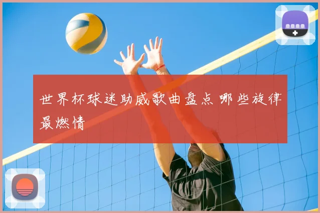 世界杯球迷助威歌曲盘点 哪些旋律最燃情