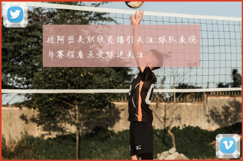 迈阿密美职联直播引关注 球队表现与赛程看点受球迷关注