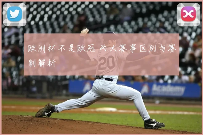 欧洲杯不是欧冠 两大赛事区别与赛制解析