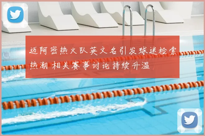 迈阿密热火队英文名引发球迷检索热潮 相关赛事讨论持续升温