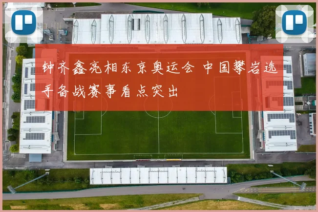 钟齐鑫亮相东京奥运会 中国攀岩选手备战赛事看点突出